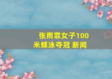 张雨霏女子100米蝶泳夺冠 新闻